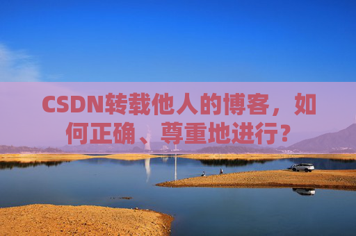 CSDN转载他人的博客，如何正确、尊重地进行？