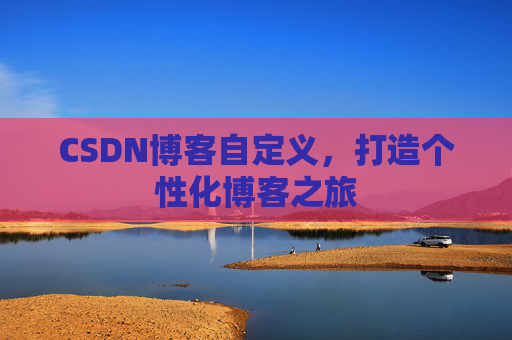 CSDN博客自定义，打造个性化博客之旅