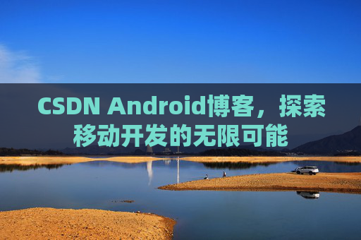 CSDN Android博客，探索移动开发的无限可能