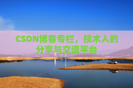 CSDN博客专栏，技术人的分享与交流平台